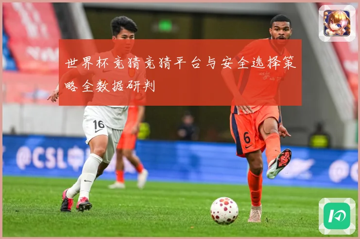 世界杯竞猜竞猜平台与安全选择策略全数据研判