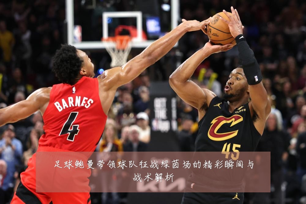 足球鲍曼带领球队征战绿茵场的精彩瞬间与战术解析